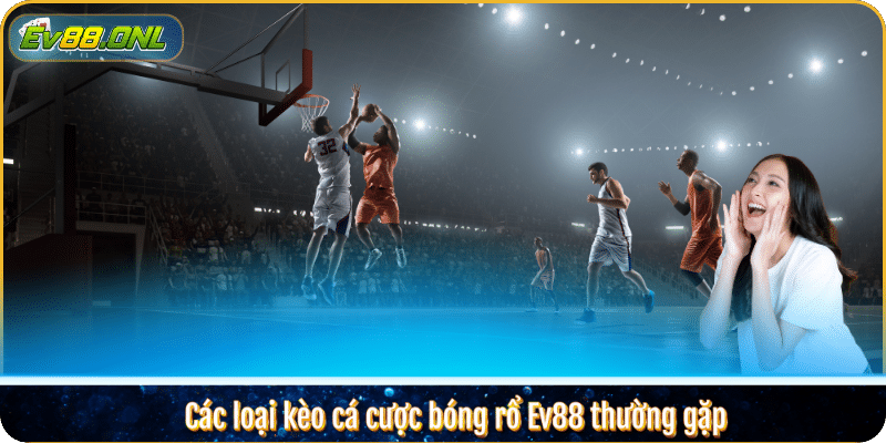 Các loại kèo cá cược bóng rổ Ev88 thường gặp